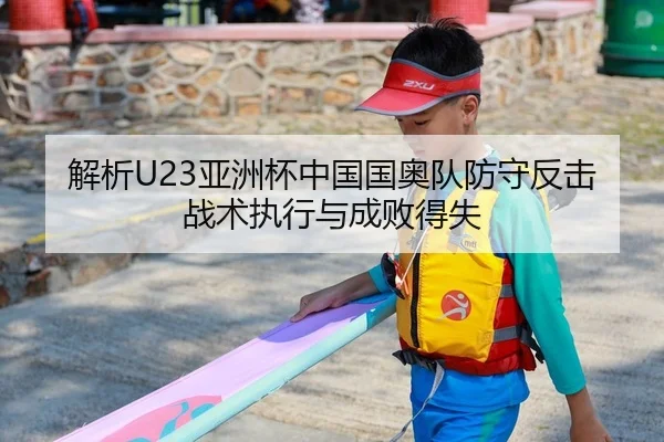 解析U23亚洲杯中国国奥队防守反击战术执行与成败得失