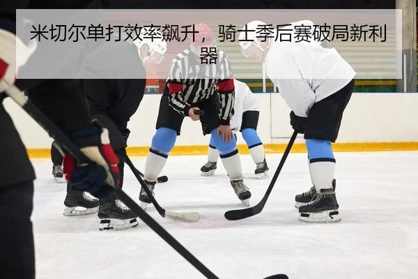 米切尔单打效率飙升，骑士季后赛破局新利器